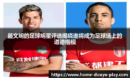 最文明的足球明星评选揭晓谁将成为足球场上的道德楷模